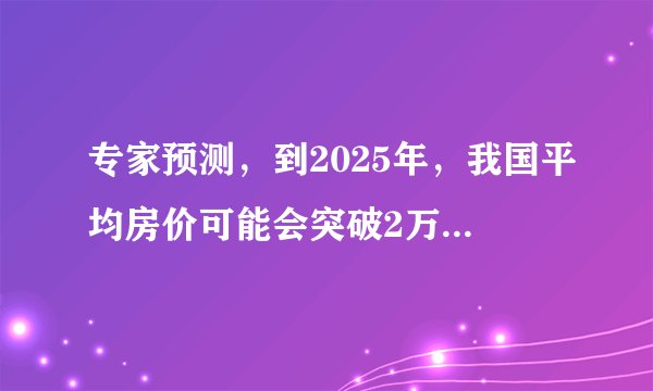 专家预测,到2025年,我国平均房价可能会突破2万元每平米
