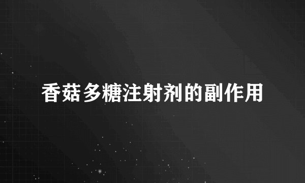 香菇多糖注射剂的副作用