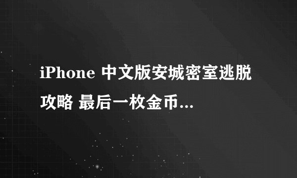 iPhone 中文版安城密室逃脱攻略 最后一枚金币 就是燃烧殆尽的烛台上那个应该怎么拿