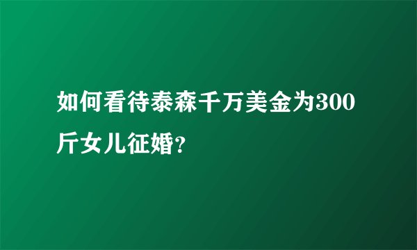 如何看待泰森千万美金为300斤女儿征婚？