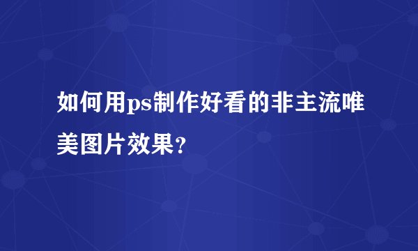 如何用ps制作好看的非主流唯美图片效果？