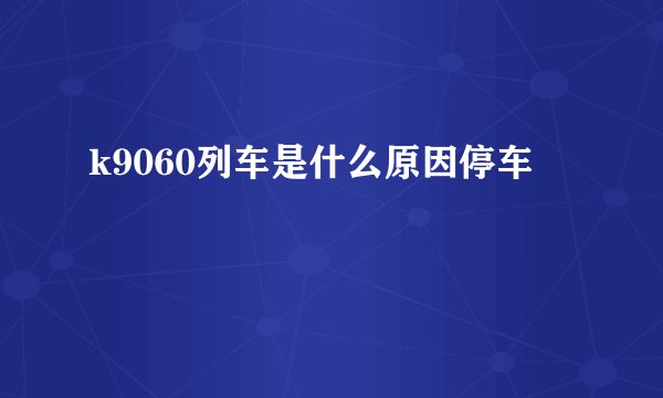k9060列车是什么原因停车