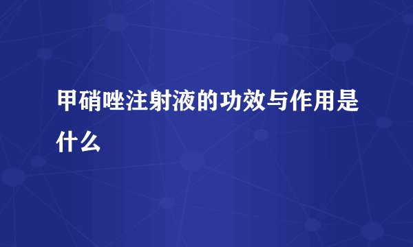 甲硝唑注射液的功效与作用是什么