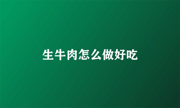 生牛肉怎么做好吃