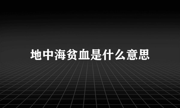 地中海贫血是什么意思