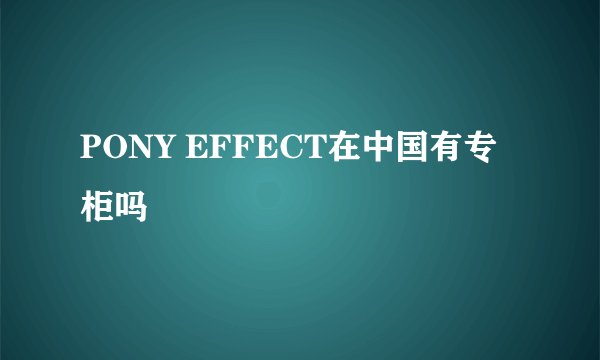 PONY EFFECT在中国有专柜吗