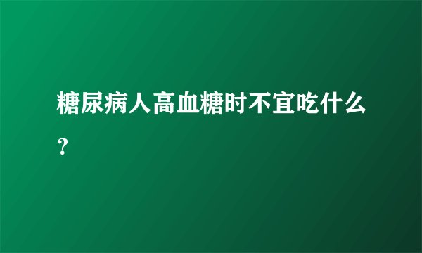 糖尿病人高血糖时不宜吃什么?