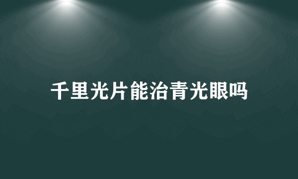 千里光片能治青光眼吗