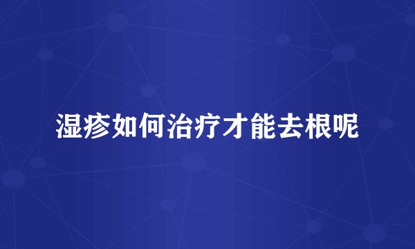 湿疹如何治疗才能去根呢