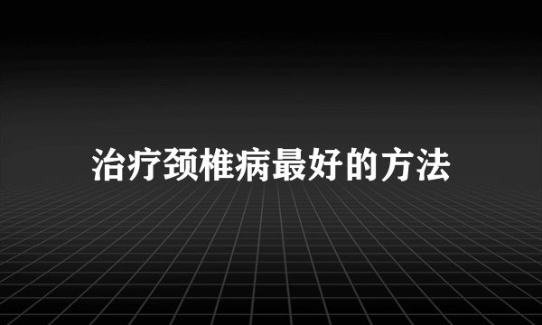 治疗颈椎病最好的方法