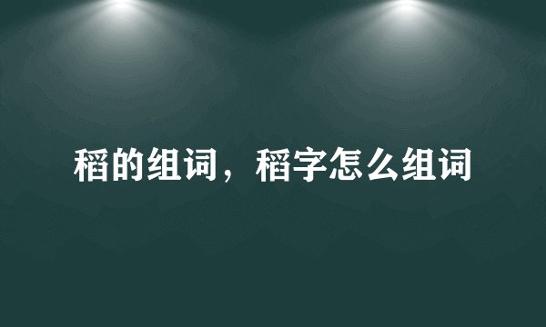 稻的组词，稻字怎么组词