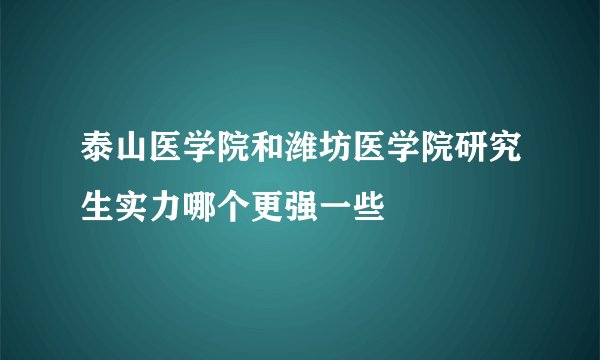 泰山医学院和潍坊医学院研究生实力哪个更强一些