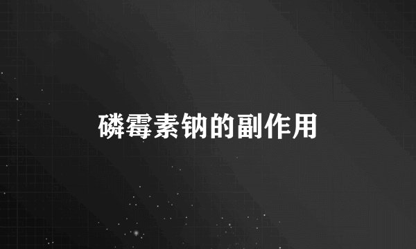 磷霉素钠的副作用