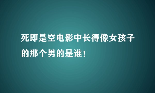死即是空电影中长得像女孩子的那个男的是谁！