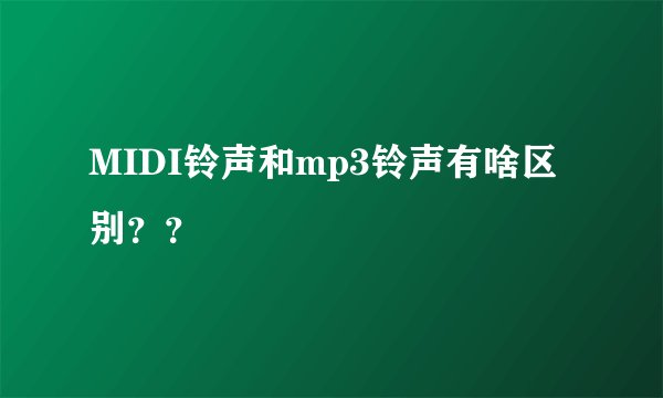 MIDI铃声和mp3铃声有啥区别??