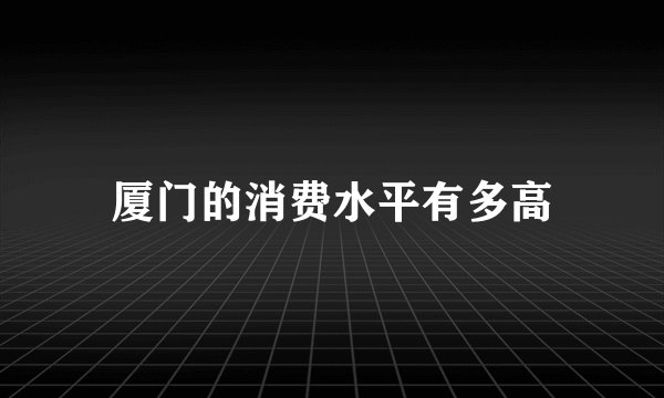 厦门的消费水平有多高