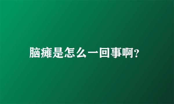 脑瘫是怎么一回事啊？