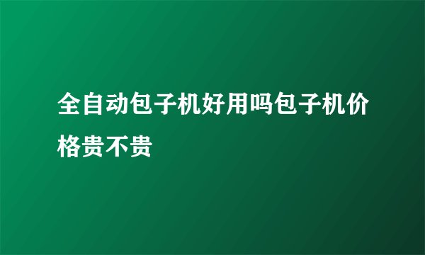 全自动包子机好用吗包子机价格贵不贵