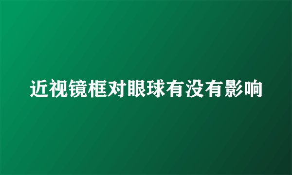 近视镜框对眼球有没有影响