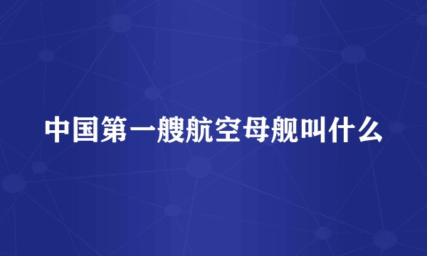中国第一艘航空母舰叫什么