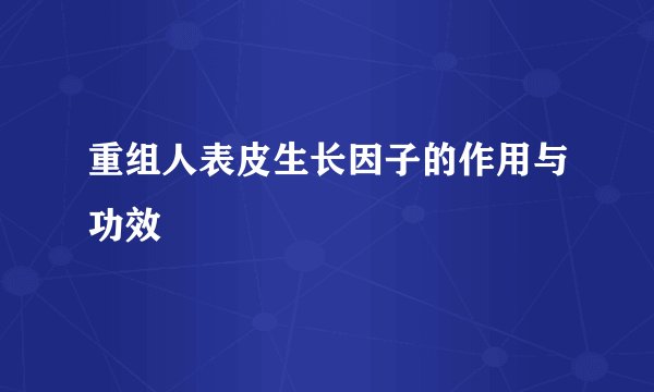 重组人表皮生长因子的作用与功效