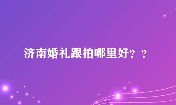 济南婚礼跟拍哪里好？？