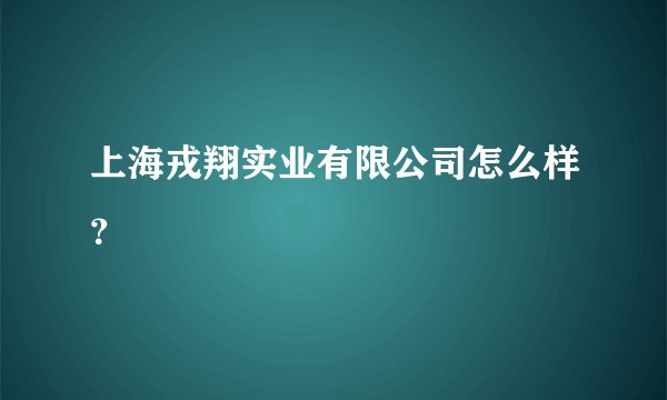 上海戎翔实业有限公司怎么样？