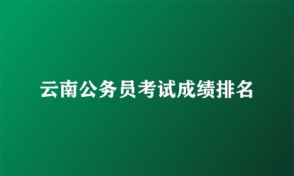 云南公务员考试成绩排名