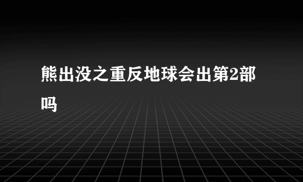 熊出没之重反地球会出第2部吗