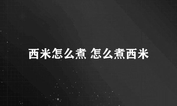 西米怎么煮 怎么煮西米