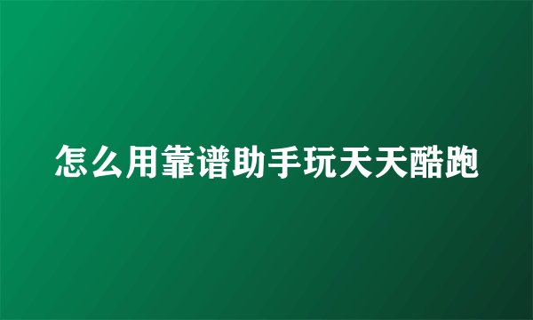 怎么用靠谱助手玩天天酷跑