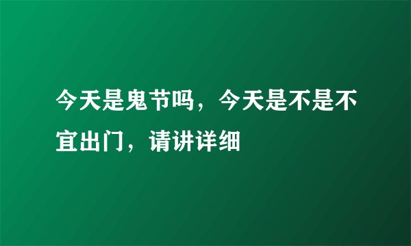 今天是鬼节吗，今天是不是不宜出门，请讲详细