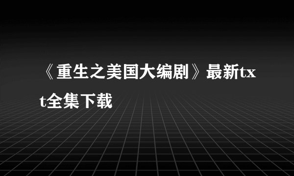 《重生之美国大编剧》最新txt全集下载