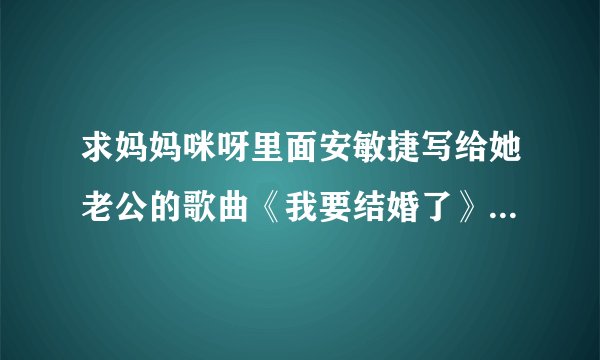 求妈妈咪呀里面安敏捷写给她老公的歌曲《我要结婚了》的完整歌词~~~~~~~~~？