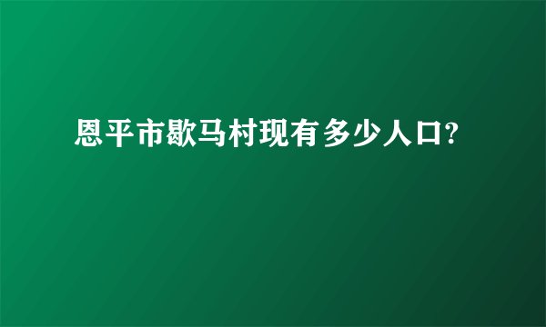 恩平市歇马村现有多少人口?