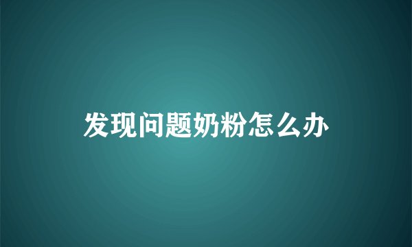发现问题奶粉怎么办