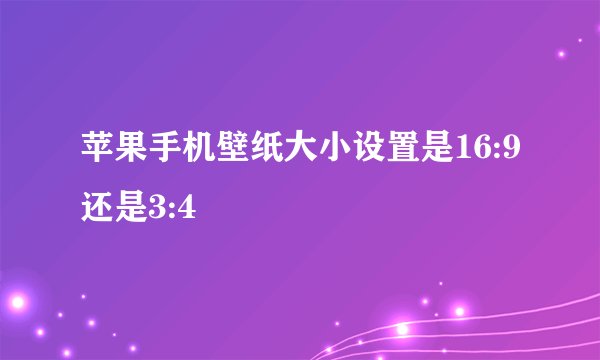 苹果手机壁纸大小设置是16:9还是3:4