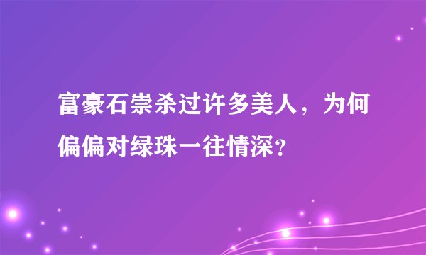 富豪石崇杀过许多美人,为何偏偏对绿珠一往情深?
