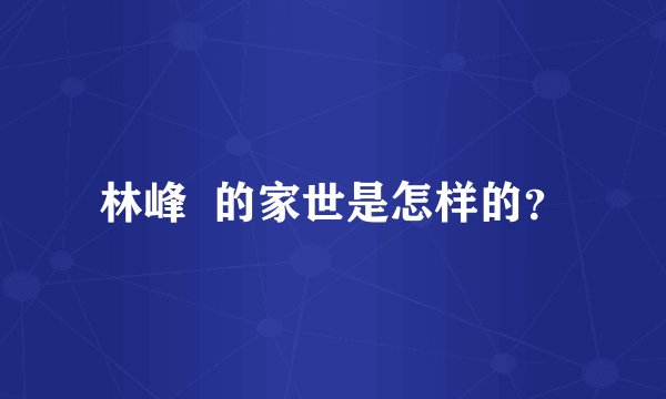 林峰  的家世是怎样的？