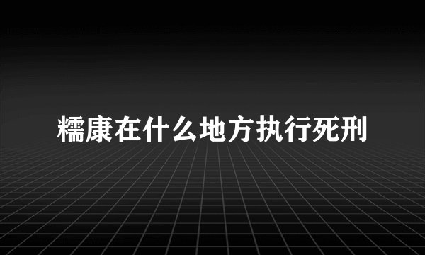 糯康在什么地方执行死刑