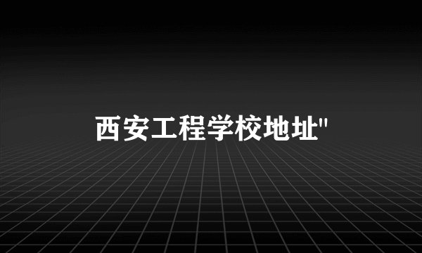 西安工程学校地址