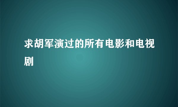 求胡军演过的所有电影和电视剧