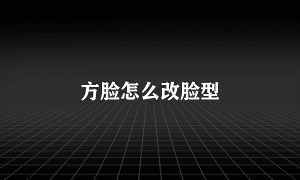 方脸怎么改脸型