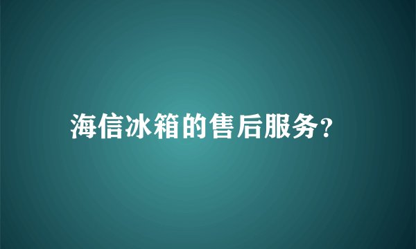 海信冰箱的售后服务?