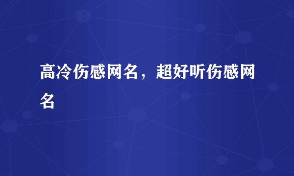 高冷伤感网名，超好听伤感网名
