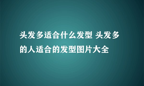 头发多适合什么发型 头发多的人适合的发型图片大全