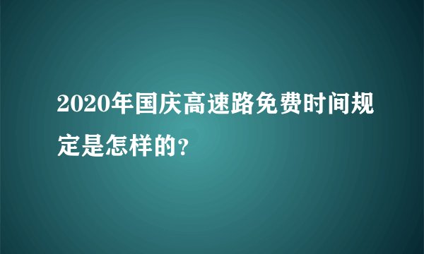 2020年国庆高速路免费时间规定是怎样的?