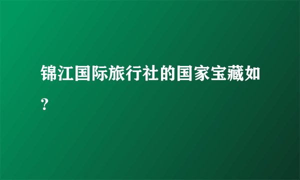 锦江国际旅行社的国家宝藏如？