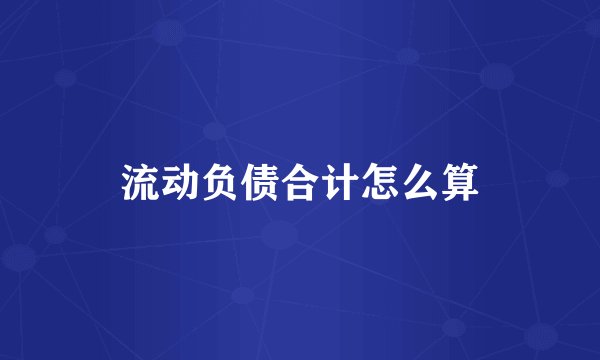 流动负债合计怎么算