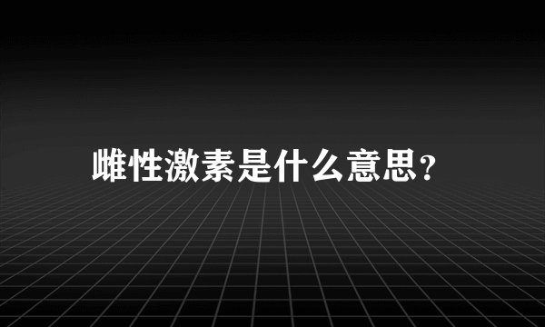 雌性激素是什么意思？